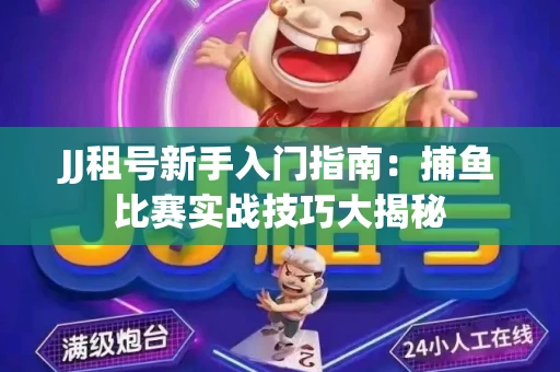 JJ租号新手入门指南：捕鱼比赛实战技巧大揭秘