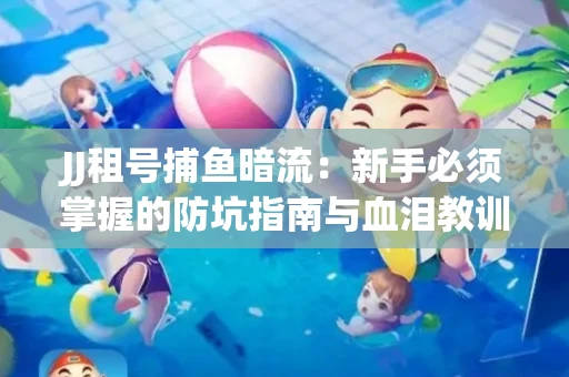 JJ租号捕鱼暗流：新手必须掌握的防坑指南与血泪教训