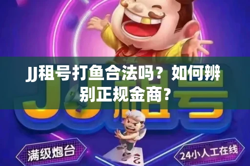 JJ租号打鱼合法吗？如何辨别正规金商？