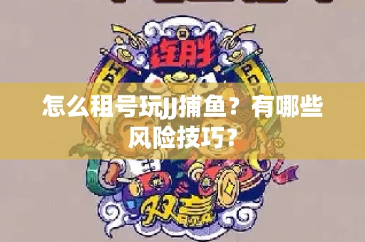 怎么租号玩JJ捕鱼？有哪些风险技巧？